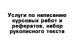 Услуги по написанию курсовых работ и рефератов, набор рукописного текста